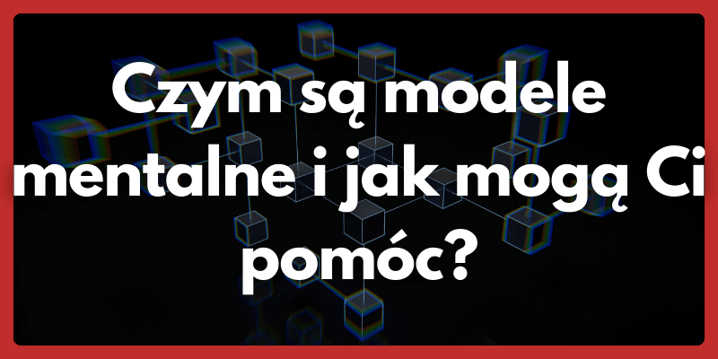 Czym są modele mentalne i jak mogą Ci pomóc?