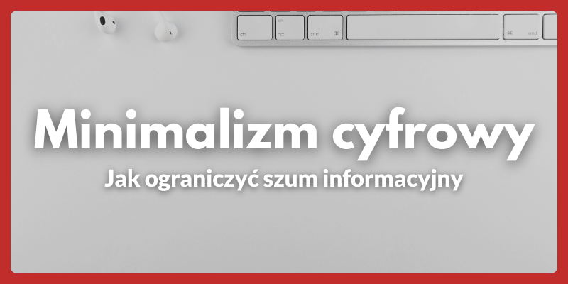 Minimalizm cyfrowy - jak ograniczyć szum informacyjny