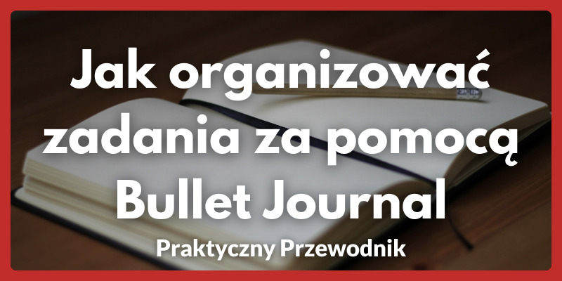 Jak organizować zadania za pomocą Bullet Journal: Praktyczny Przewodnik