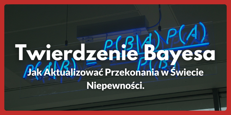 Twierdzenie Bayesa - Jak Aktualizować Przekonania w Świecie Niepewności