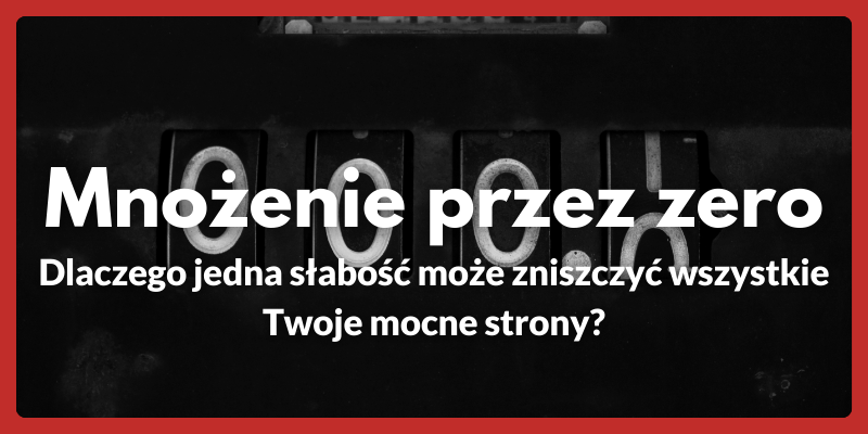 Mnożenie przez zero - Dlaczego jedna słabość może zniszczyć wszystkie Twoje mocne strony?