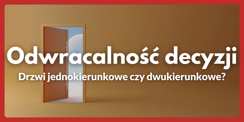 Odwracalność decyzji — Drzwi jednokierunkowe czy dwukierunkowe?