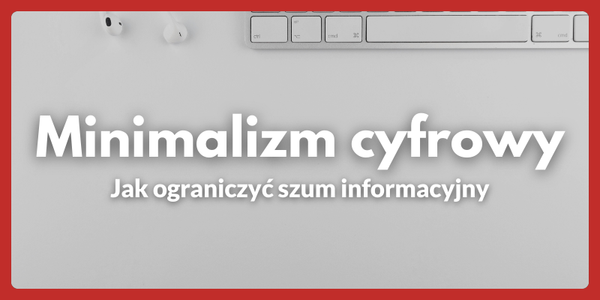 Minimalizm cyfrowy - jak ograniczyć szum informacyjny