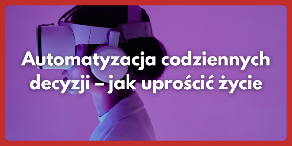 Automatyzacja codziennych decyzji – Jak uprościć życie