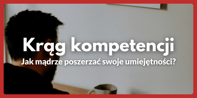 Krąg kompetencji - jak mądrze poszerzać swoje kompetencje?