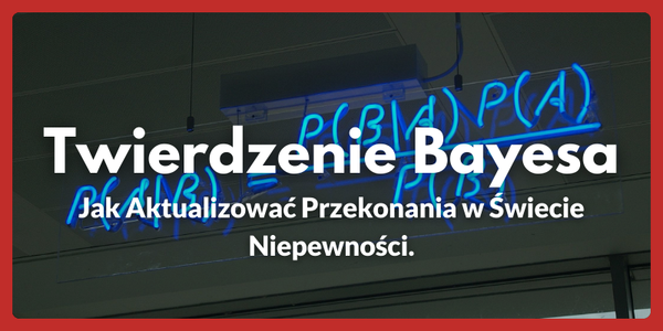 Twierdzenie Bayesa - Jak Aktualizować Przekonania w Świecie Niepewności