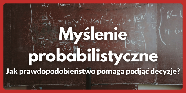 Myślenie probabilistyczne - Jak prawdopodobieństwo pomaga podjąć decyzje?