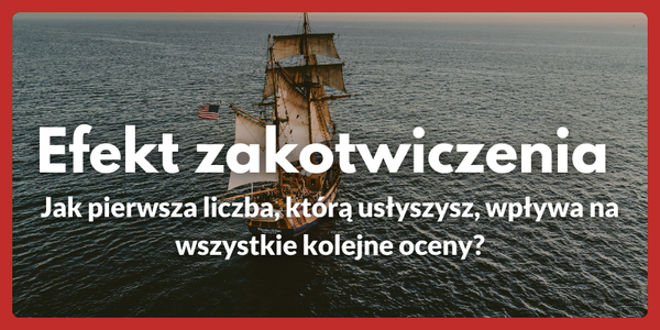 Efekt zakotwiczenia — Jak pierwsza liczba, którą usłyszysz, wpływa na wszystkie kolejne oceny?